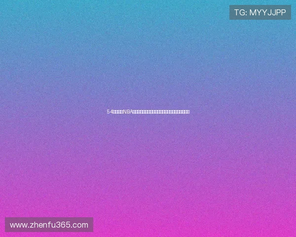 54体育直播NBA赛事全程精彩呈现让你随时追踪篮球巨星的激烈对决